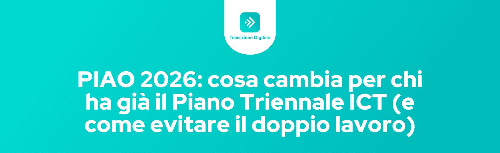 PIAO 2026: cosa cambia per chi ha già il Piano Triennale ICT (e come evitare il doppio lavoro)